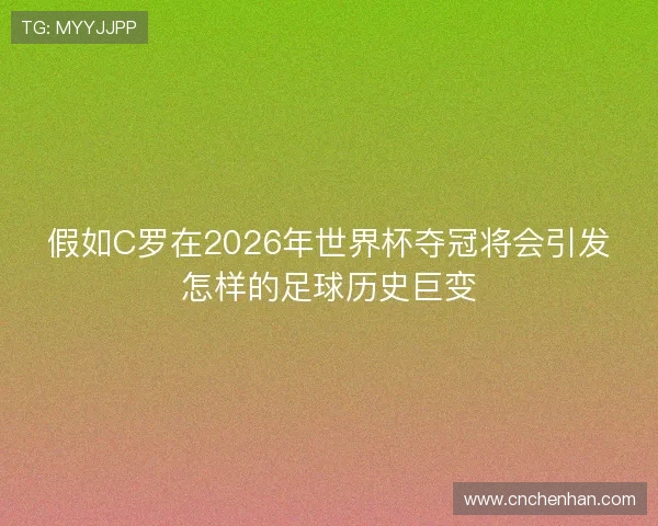 假如C罗在2026年世界杯夺冠将会引发怎样的足球历史巨变