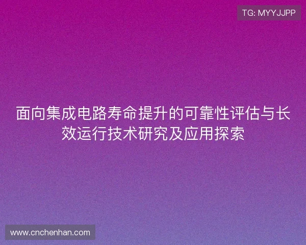面向集成电路寿命提升的可靠性评估与长效运行技术研究及应用探索